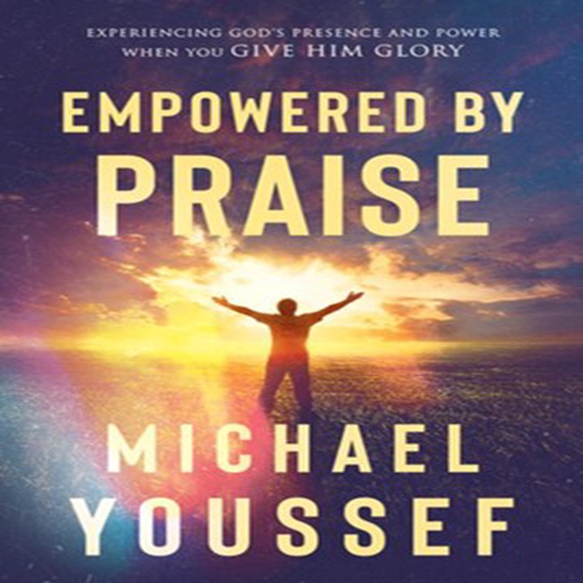 Empowered by Praise: Experiencing God's Presence and Power When You Give Him Glory