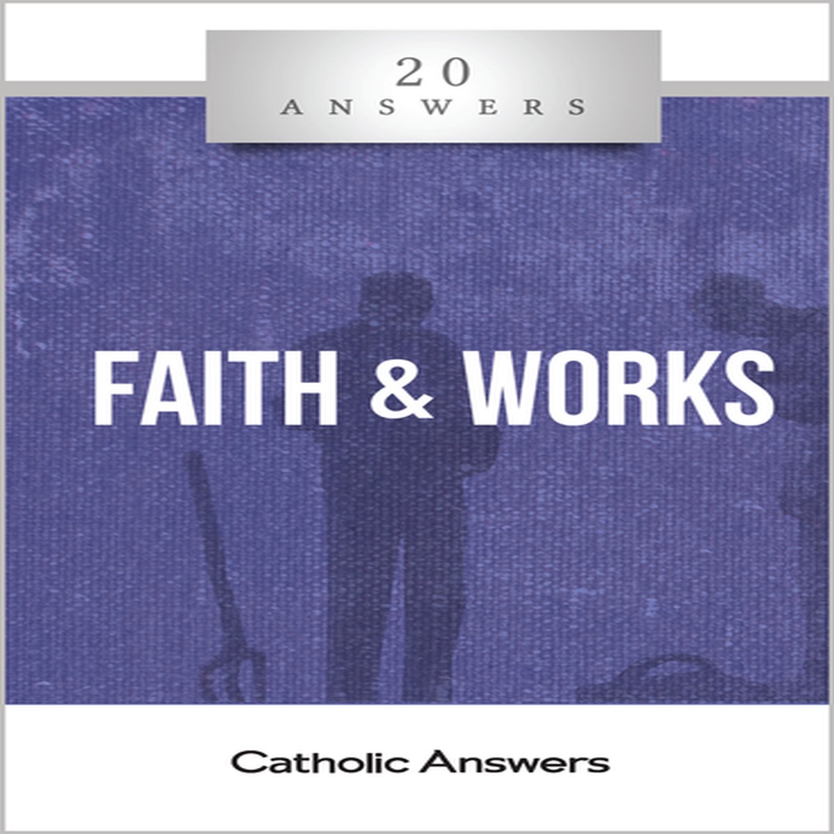 'Faith & Works' - Jimmy Akin - 20 Answers - Catholic Answers (Booklet)